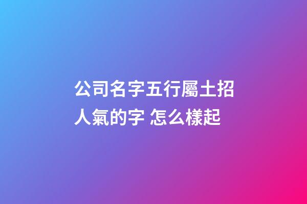 公司名字五行屬土招人氣的字 怎么樣起-第1張-公司起名-玄機派